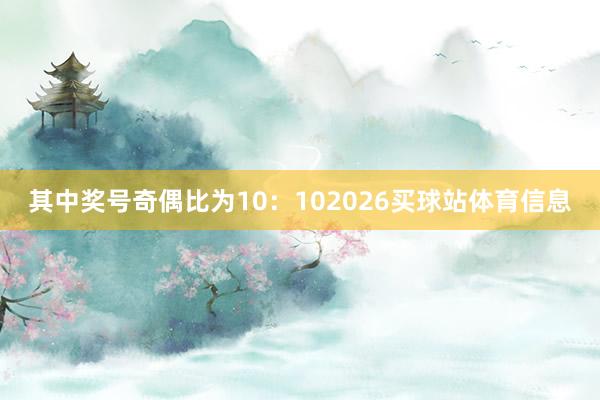 其中奖号奇偶比为10：102026买球站体育信息