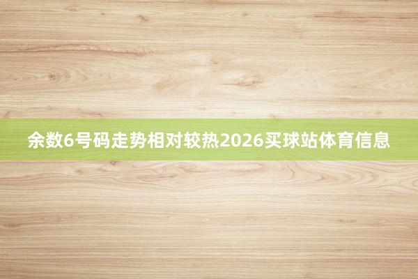 余数6号码走势相对较热2026买球站体育信息