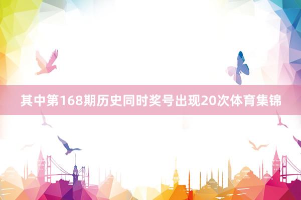 其中第168期历史同时奖号出现20次体育集锦