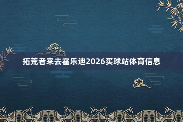 拓荒者来去霍乐迪2026买球站体育信息