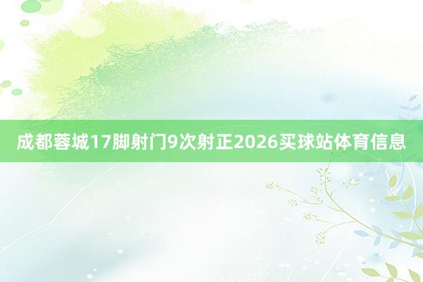 成都蓉城17脚射门9次射正2026买球站体育信息