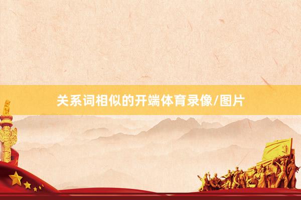 关系词相似的开端体育录像/图片