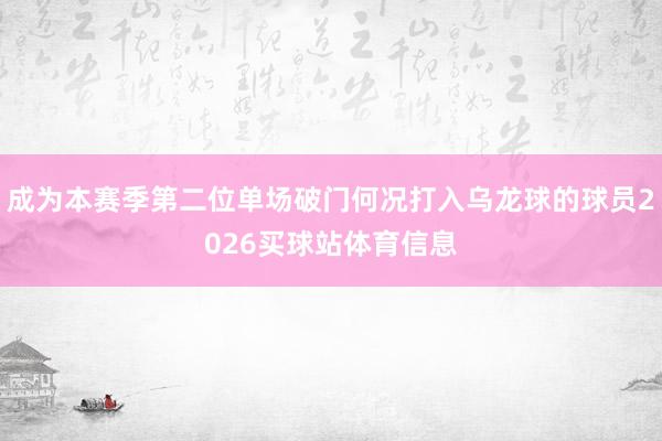 成为本赛季第二位单场破门何况打入乌龙球的球员2026买球站体育信息