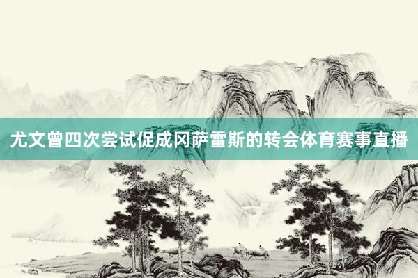 尤文曾四次尝试促成冈萨雷斯的转会体育赛事直播
