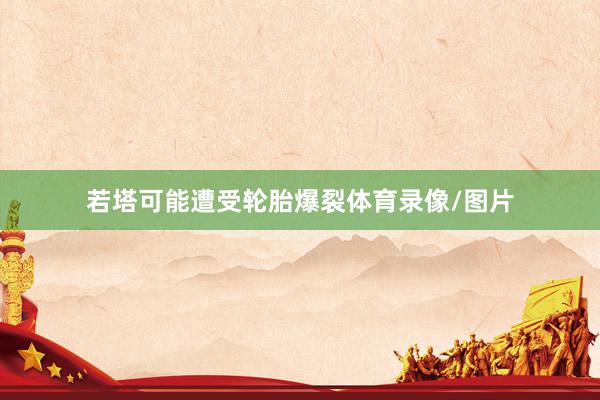 若塔可能遭受轮胎爆裂体育录像/图片