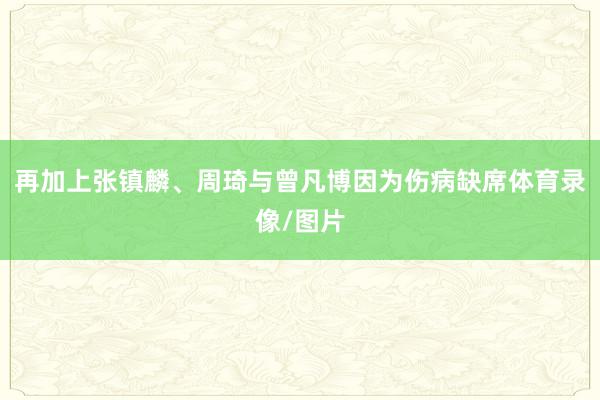 再加上张镇麟、周琦与曾凡博因为伤病缺席体育录像/图片