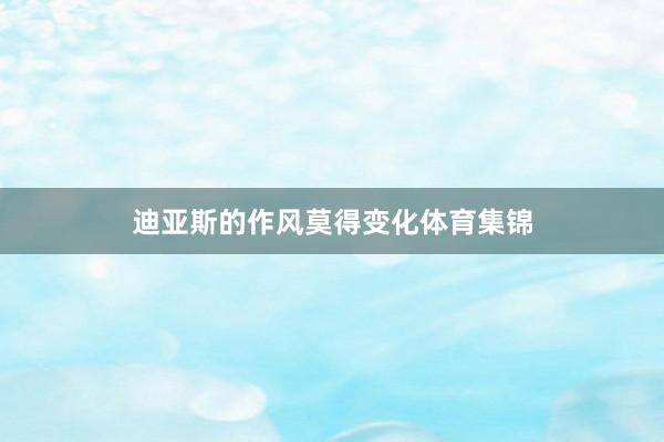 迪亚斯的作风莫得变化体育集锦