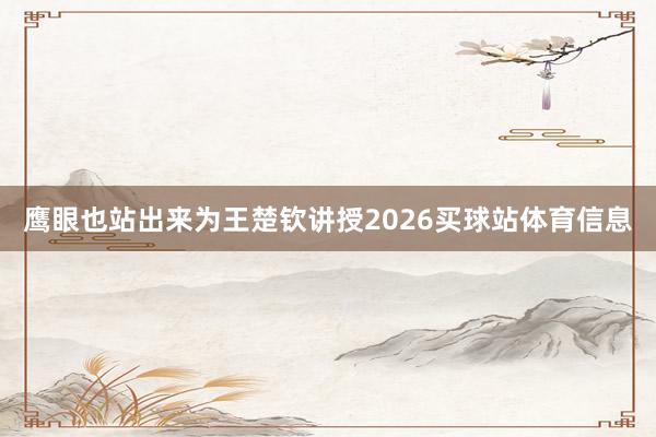 鹰眼也站出来为王楚钦讲授2026买球站体育信息