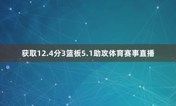 获取12.4分3篮板5.1助攻体育赛事直播