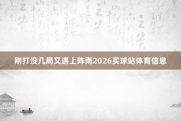 刚打没几局又遇上阵雨2026买球站体育信息