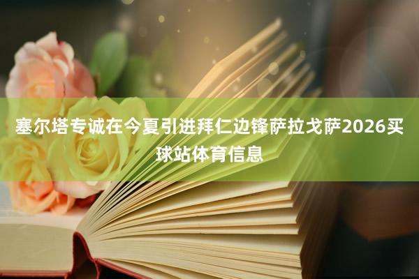 塞尔塔专诚在今夏引进拜仁边锋萨拉戈萨2026买球站体育信息