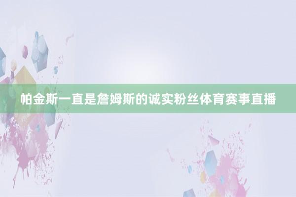 帕金斯一直是詹姆斯的诚实粉丝体育赛事直播
