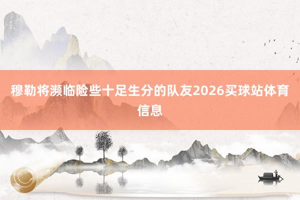 穆勒将濒临险些十足生分的队友2026买球站体育信息