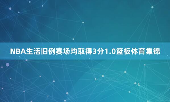 NBA生活旧例赛场均取得3分1.0篮板体育集锦
