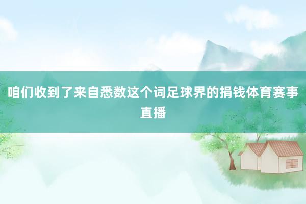 咱们收到了来自悉数这个词足球界的捐钱体育赛事直播