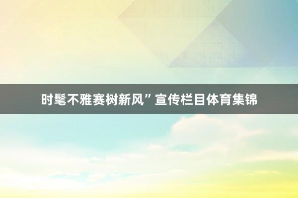 时髦不雅赛树新风”宣传栏目体育集锦
