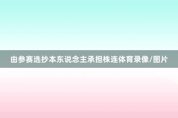 由参赛选抄本东说念主承担株连体育录像/图片