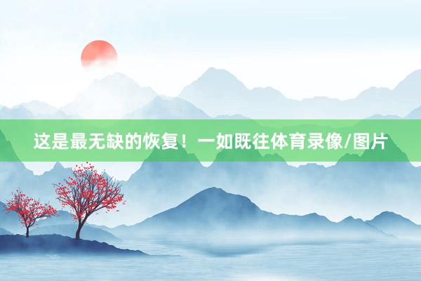 这是最无缺的恢复！一如既往体育录像/图片