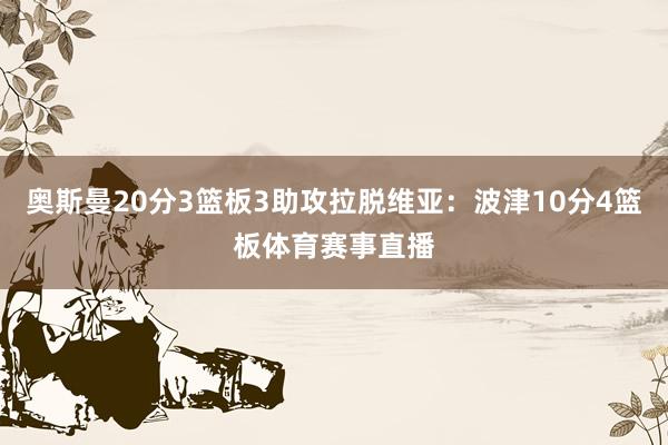 奥斯曼20分3篮板3助攻拉脱维亚：波津10分4篮板体育赛事直播