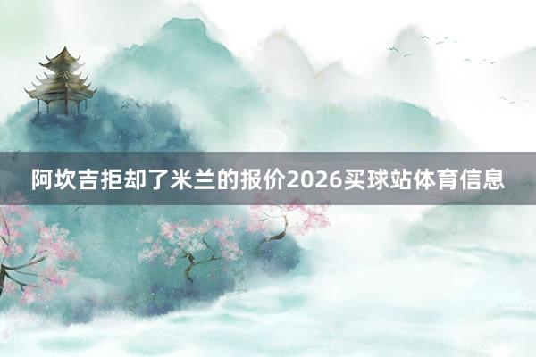 阿坎吉拒却了米兰的报价2026买球站体育信息