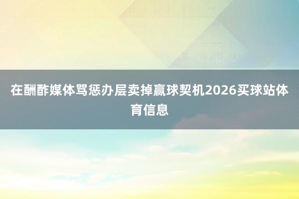 在酬酢媒体骂惩办层卖掉赢球契机2026买球站体育信息