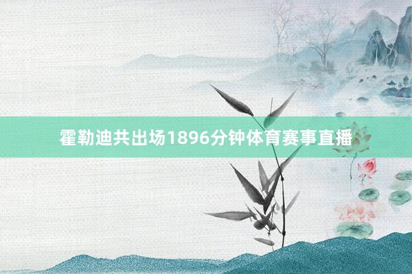 霍勒迪共出场1896分钟体育赛事直播