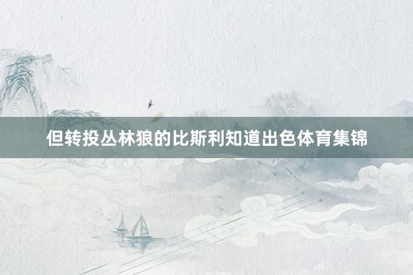但转投丛林狼的比斯利知道出色体育集锦