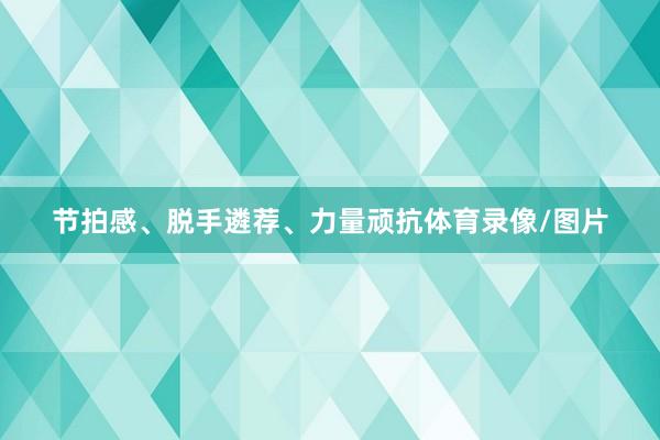 节拍感、脱手遴荐、力量顽抗体育录像/图片