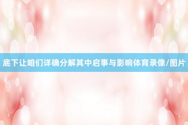 底下让咱们详确分解其中启事与影响体育录像/图片