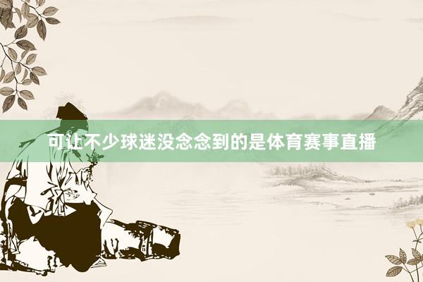 可让不少球迷没念念到的是体育赛事直播