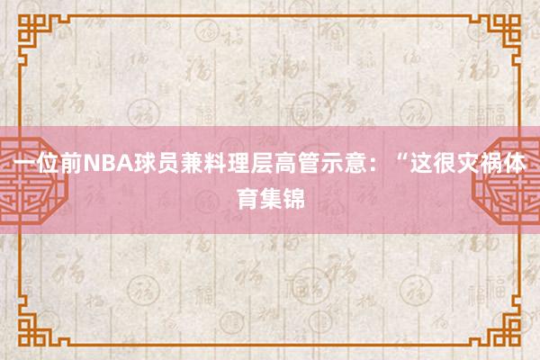 一位前NBA球员兼料理层高管示意：“这很灾祸体育集锦