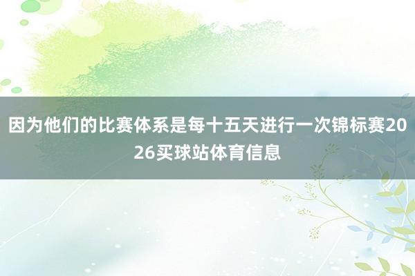因为他们的比赛体系是每十五天进行一次锦标赛2026买球站体育信息