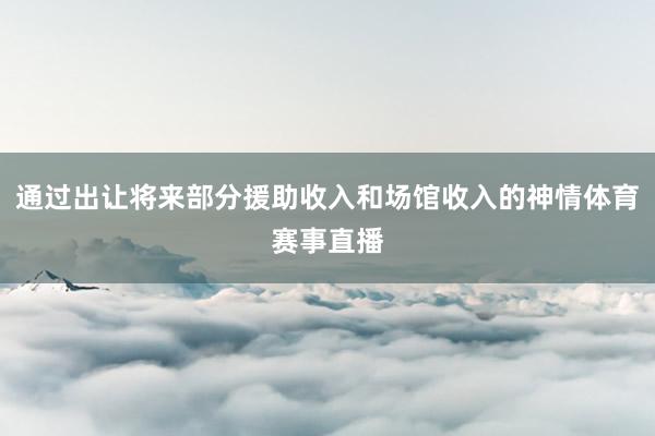 通过出让将来部分援助收入和场馆收入的神情体育赛事直播