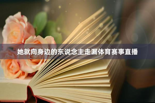 她就向身边的东说念主走漏体育赛事直播