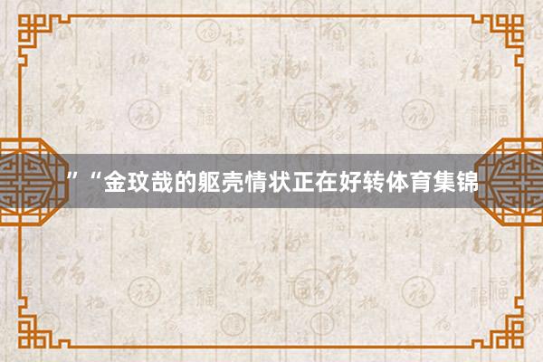 ”“金玟哉的躯壳情状正在好转体育集锦