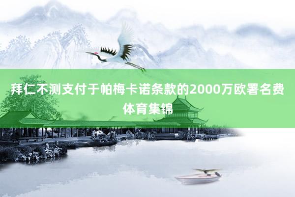 拜仁不测支付于帕梅卡诺条款的2000万欧署名费体育集锦
