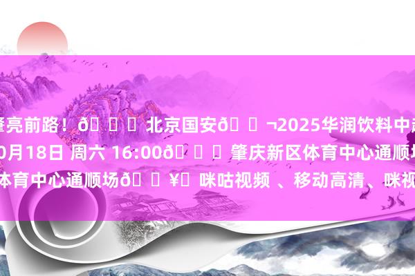 肇亮前路！🆚北京国安🎬2025华润饮料中超联赛第27轮🕓10月18日 周六 16:00🏟肇庆新区体育中心通顺场🖥️咪咕视频 、移动高清、咪视界    体育录像/图片