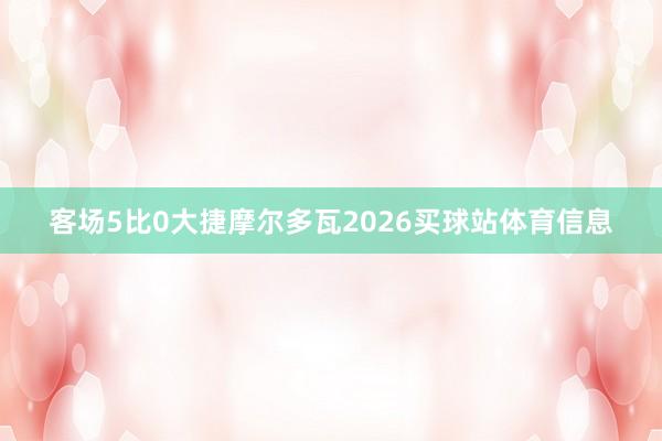 客场5比0大捷摩尔多瓦2026买球站体育信息