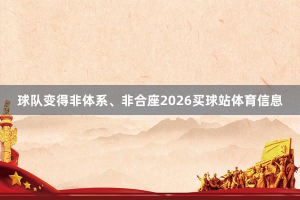 球队变得非体系、非合座2026买球站体育信息