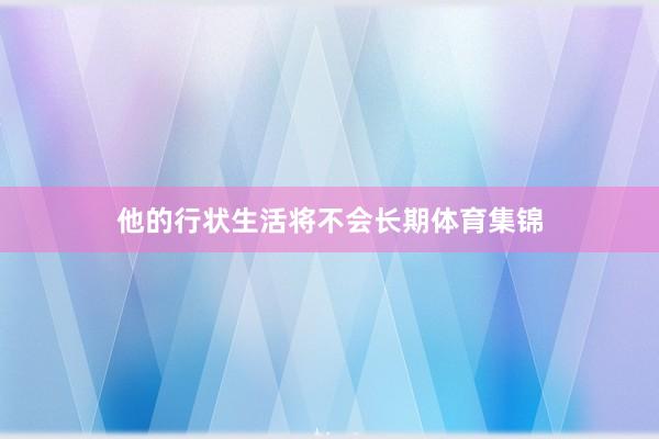 他的行状生活将不会长期体育集锦