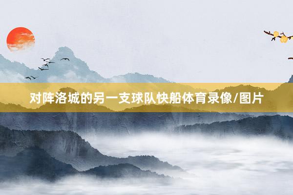 对阵洛城的另一支球队快船体育录像/图片