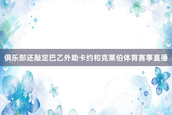 俱乐部还敲定巴乙外助卡约和克莱伯体育赛事直播