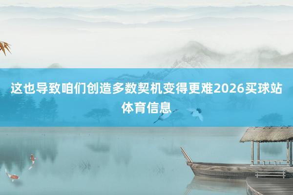 这也导致咱们创造多数契机变得更难2026买球站体育信息