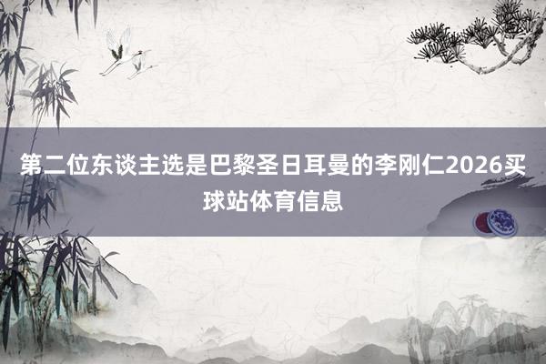 第二位东谈主选是巴黎圣日耳曼的李刚仁2026买球站体育信息