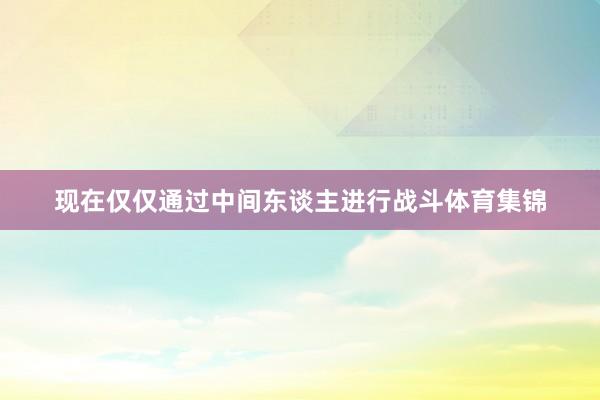 现在仅仅通过中间东谈主进行战斗体育集锦