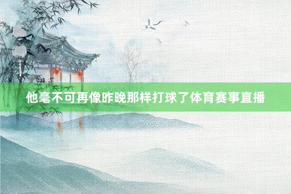 他毫不可再像昨晚那样打球了体育赛事直播