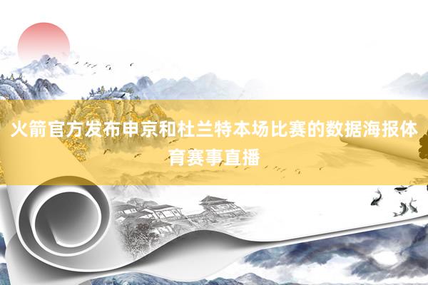 火箭官方发布申京和杜兰特本场比赛的数据海报体育赛事直播