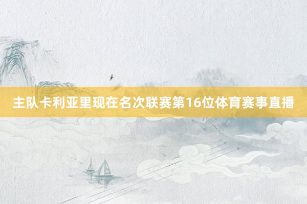 主队卡利亚里现在名次联赛第16位体育赛事直播
