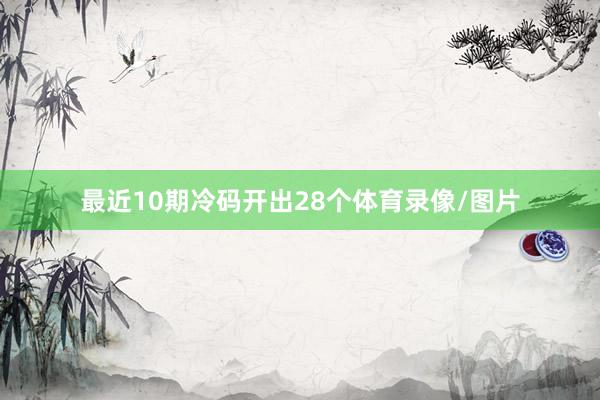 最近10期冷码开出28个体育录像/图片