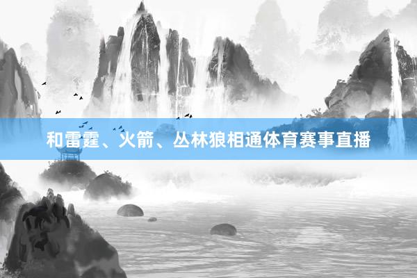 和雷霆、火箭、丛林狼相通体育赛事直播